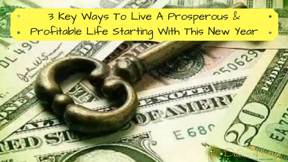 3 Key Ways To Live A Prosperous and Profitable Life In The New Year